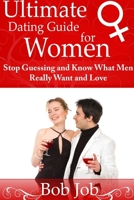 Ultimate Dating Guide for Women: Stop Guessing and Know What Men Really Want and Love 1304714144 Book Cover