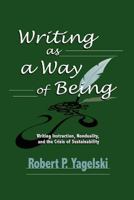 Writing as a Way of Being: Writing Instruction, Nonduality, and the Crisis of Sustainability 1612890571 Book Cover