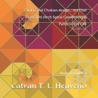 Chokia and Chokian design... Art That Feels...TM (Arch Spiral Caleidoscopy) Patterns For Life: Book 2 Volume 1 B0CWPL87QX Book Cover