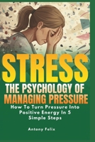 Stress: The Psychology of Managing Pressure: How To turn Pressure into Positive Energy In 5 Simple Steps (Emotional Mastery) 1093237228 Book Cover