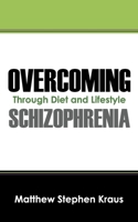Overcoming Schizophrenia: Through Diet and Lifestyle 1432792717 Book Cover