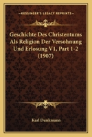 Geschichte Des Christentums Als Religion Der Versohnung Und Erlosung V1, Part 1-2 (1907) 1167701550 Book Cover