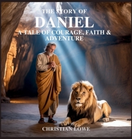 The Story of Daniel: A Tale of Courage, Faith & Adventure (The Story of Important Figures in the Bible) B0FGDSB7QV Book Cover