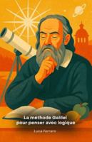 La méthode Galilei pour penser avec logique: Comment appliquer l'observation, la créativité et le raisonnement scientifique au quotidien B0G4RQ87N4 Book Cover