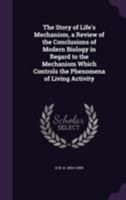 The Story Of Life's Mechanism: A Review Of The Conclusions Of Modern Biology In Regard To The Mechanism Which Controls The Phenomena Of Living Activity 0548897719 Book Cover