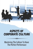 Aspects Of Corporate Culture: Mastering The Culture To Have The Perfect Performace: Components Of A Great Corporate Culture B09BYDSSMC Book Cover