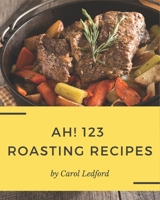 Ah! 123 Roasting Recipes: A Roasting Cookbook You Will Need B08QRXV1RN Book Cover