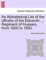 An Alphabetical List of the Officers of the Eleventh ... Regiment of Hussars, from 1800 to 1850. 124145504X Book Cover
