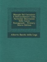 Manuale Del Cacciatore E Dell'uccellatore: Colla Particolar Descrizione Delle Caccie Romagnuole 1016063431 Book Cover