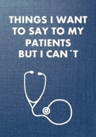 Things I Want to Say To My Patients But I Can't: MA Medical Assistant Appreciation Gift Stethoscope Gifts, Nurses Journal Notebook, Presents for Doctors, Funny Quote for Nurses 1671709519 Book Cover