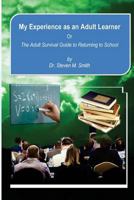 My Experience as an Adult Learner Plus Bonus Content: Or the Adult Survival Guide to Going Back to School 1496138554 Book Cover