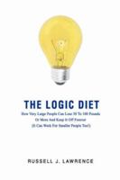 The Logic Diet: How Very Large People Can Lose 50 To 100 Pounds Or More And Keep It Off Forever (It Can Work For Smaller People Too!) 0595418848 Book Cover