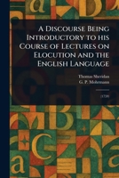A discourse delivered in the Theatre at Oxford, in the senate-house at Cambridge, and at Spring-Garden in London. By Thomas Sheridan, M.A. Being introductory to his course of lectures on elocution and 9354945260 Book Cover