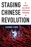 Staging Chinese Revolution: Theater, Film, and the Afterlives of Propaganda 0231166389 Book Cover