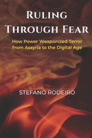 Ruling Through Fear: How Power Weaponized Terror from Assyria to the Digital Age B0FR925HHT Book Cover
