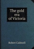 The Gold Era Of Victoria: Being The Present And Future Of The Colony, In It's Commercial, Statistical And Social Aspects (1855) 124143199X Book Cover