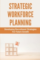 Strategic Workforce Planning: Developing Recruitment Strategies For Future Growth: Recruit Strategy B09FCCLFCL Book Cover