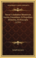 Novus Candidatus Rhetoricae Auctus, Emendatus, Et Perpolitus, Elementa, Et Praecepta (1753) 1166329119 Book Cover