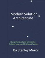 Modern Solution Architecture: A Comprehensive Guide to Designing Scalable, Secure, and Distributed Systems B0G4H72HZ4 Book Cover