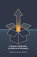L'Impero Digitale: La Storia di Amazon: Come una libreria online ha rivoluzionato il commercio mondiale e trasformato la nostra vita quotidiana (Italian Edition) B0DZZTLYQ1 Book Cover