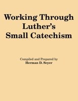 Working through Luther's small catechism: A workbook for "A short explanation of Dr. Martin Luther's small catechism" 1943 edition 0570039088 Book Cover