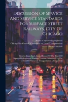 Discussion Of Service And Service Standards For Surface Street Railways, City Of Chicago: Reprint From Sixth Annual Report Of The Board Of Supervising 1021835838 Book Cover