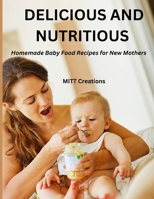 DELICIOUS AND NUTRITIOUS: Homemade Baby Food Recipes for New Mothers 8.5*11 B0C9SB8GWF Book Cover