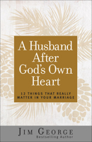 A Husband After God's Own Heart: 12 Things That Really Matter in Your Marriage 0736911669 Book Cover
