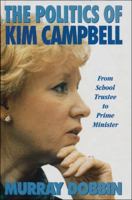 The Politics of Kim Campbell : From School Trustee to Prime Minister 1550284134 Book Cover