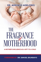 The Fragrance of Motherhood: A Mother's Influence as a Gift to a Child null Book Cover