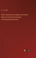 Wien's kaiserliches Zeughaus zum ersten Male aus historisch-kritischem Gesichtspunkte betrachtet 3368700634 Book Cover