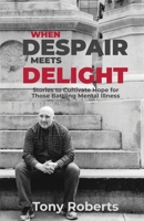 When Despair Meets Delight: Stories to cultivate hope for those battling mental illness 1735061794 Book Cover
