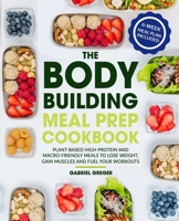 The Bodybuilding Meal Prep Cookbook: Plant-Based High-Protein and Macro-Friendly Meals to Lose Weight, Gain Muscles and Fuel Your Workouts B087SFLPYK Book Cover