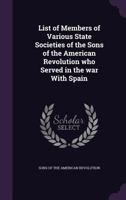 List of Members of Various State Societies of the Sons of the American Revolution Who Served in the War with Spain 112063816X Book Cover