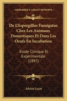 De L'Aspergillus Fumigatus Chez Les Animaux Domestiques Et Dans Les Oeufs En Incubation: Etude Clinique Et Experimentale (1897) 2329595204 Book Cover