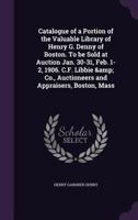 Catalogue of a Portion of the Valuable Library of Henry G. Denny of Boston. To be Sold at Auction Jan. 30-31, Feb. 1-2, 1906. C.F. Libbie & Co., Auctioneers and Appraisers, Boston, Mass 1355890101 Book Cover