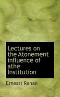 Lectures on the Atonement Influence of Athe Institution 0469853581 Book Cover