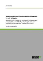 Unterrichtsentwurf Gemeinschaftskunde Klasse 10 mit Reflexion: Stundenthema: "Wie ist die Bundeswehr in Deutschland ausgestaltet und welche Argumente gibt es in der Diskussion um Afghanistan und die W 3640948750 Book Cover