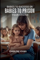 Babies to Success or Babies to Prison YOUR CHOICE B0GRL2VH7F Book Cover