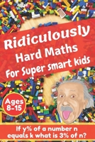 Ridiculously hard maths for super smart kids: Stretch your imagination and get to think outside the box with difficult maths riddles, calculus, brain ... geometry, algebraic processes and more B087SLMTDL Book Cover