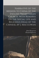Narrative of the Mission to China of the English Presbyterian Church. With Remarks On the Social Life and Religious Ideas of the Chinese, by J. Macgowan 1019117702 Book Cover