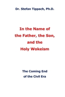 In the Name of the Father, the Son, and the Holy Wokeism: The Coming End of the Civil Era B09TMZ42RZ Book Cover