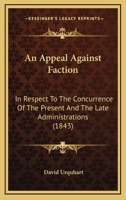 An Appeal Against Faction, in Respect of the Concurrence of the Present and the State Administrations, to Prevent the House of Commons From Performing Its Highest Duties 1145764371 Book Cover