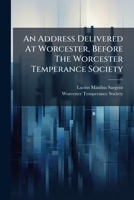 An Address Delivered At Worcester, Before The Worcester Temperance Society 1275754341 Book Cover