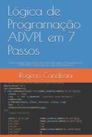 Lógica de Programação ADVPL em 7 Passos: Como Qualquer Programador Pode Aprender Lógica De Programação Em ADVPL Mesmo Sendo Leigo Em Lógica De Program B08NZ8TZK8 Book Cover
