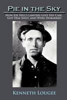 Pie in the Sky: How Joe Hill's Lawyers Lost His Case, Got Him Shot, and Were Disbarred 1462029922 Book Cover