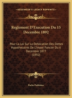 Reglement D'Execution Du 15 Decembre 1892: Pour La Loi Sur La Defalcation Des Dettes Hypothecaires De L'Impot Foncier Du 6 Decembre 1877 (1892) 1169395988 Book Cover