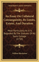 An Essay On Collateral Consanguinity, Its Limits, Extent, And Duration: More Particularly As It Is Regarded By The Statutes Of All Souls College 1165893045 Book Cover