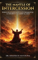 The Mantle of Intercession: When Heaven Places Governmental Authority On Mortal Men B0GR21VVMV Book Cover