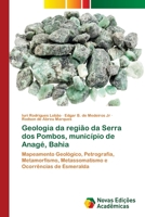 Geologia da região da Serra dos Pombos, município de Anagé, Bahia: Mapeamento Geológico, Petrografia, Metamorfismo, Metassomatismo e Ocorrências de Esmeralda 620240535X Book Cover